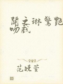 关之琳惊艳片段吻戏