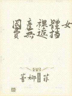 国产裸体女人免费无遮挡