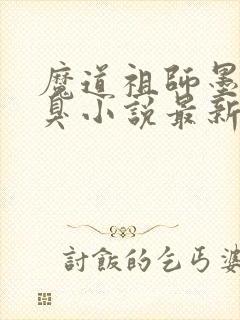 魔道祖师墨香铜臭小说最新章节阅