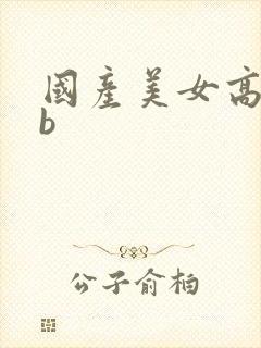 国产美女高潮舔b