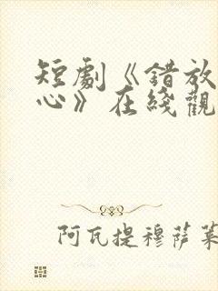 短剧《错放的真心》在线观看