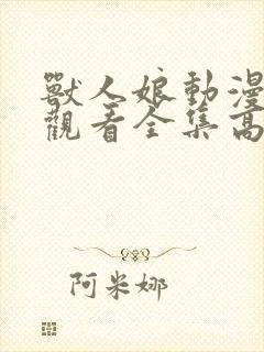 兽人娘动漫免费观看全集高清封面