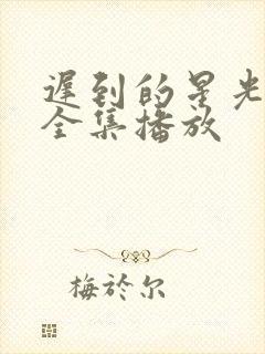 迟到的星光短剧全集播放