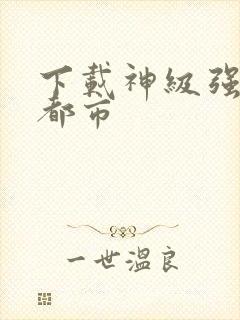 下载神级强者在都市