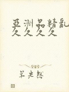 亚洲品精乱码久久久久久