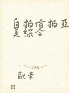 自拍偷拍亚洲欧美综合