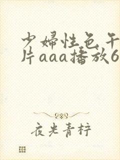 少妇性色午夜淫片aaa播放6