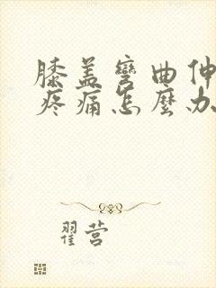 膝盖弯曲伸直时疼痛怎么办