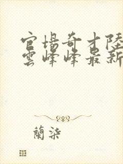 官场奇才陆羽刘云峰峰最新章节