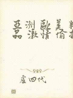 亚洲 欧美 精品 激情 偷拍