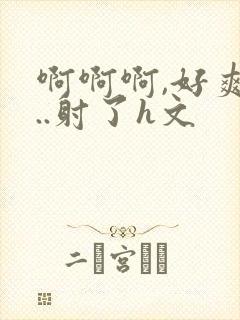 啊啊啊,好爽h..射了h文