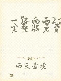 一路向西2高清完整版免费观看电影高清