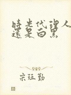 时光代理人黑白还是白黑