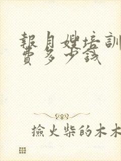 报月嫂培训班学费多少钱