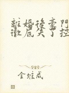 离婚后豪门前夫彻底失了控全文免费阅读