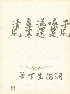 清鼻涕嗓子疼是风寒还是风热