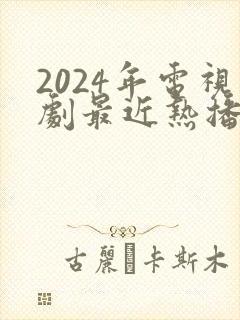 2024年电视剧最近热播排行榜最新