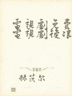 电视剧免费观看电视剧后浪在线观看