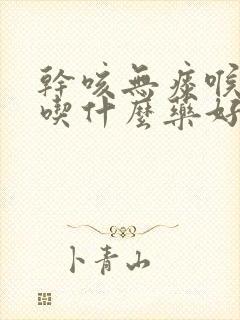 干咳无痰喉咙痒吃什么药好得快