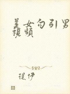 美女勾引男人的视频