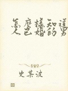 怎么样知道一个人已婚的男人喜欢你