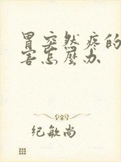 胃突然疼的很厉害怎么办