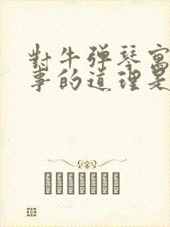 对牛弹琴寓言故事的道理是什么