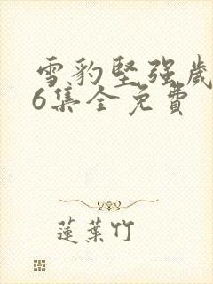 雪豹坚强岁月46集全免费