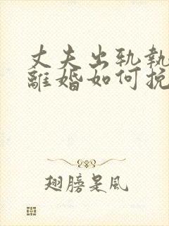 丈夫出轨执意要离婚如何挽回