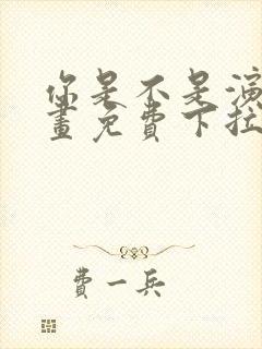 你是不是演我漫画免费下拉式