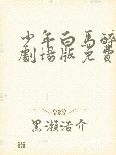 少年白马醉春风剧场版免费