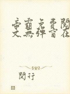 帝霸免费阅读全文无弹窗在线