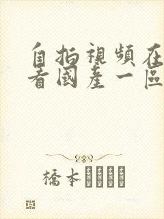 自拍视频在线观看国产一区