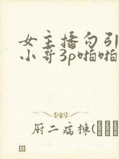 女主播勾引外卖小哥3p啪啪