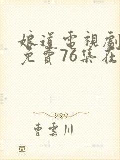 娘道电视剧全集免费76集在线观看