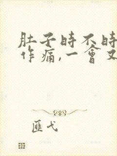 肚子时不时隐隐作痛,一会又好了