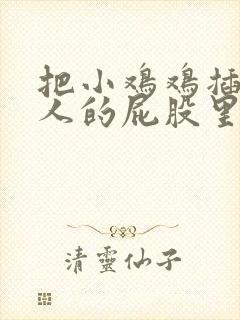 把小鸡鸡插进女人的屁股里