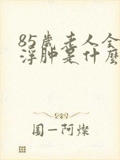 85岁老人全身浮肿是什么原因封面