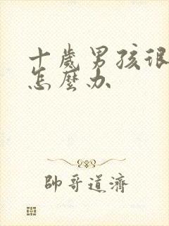 十岁男孩很叛逆怎么办