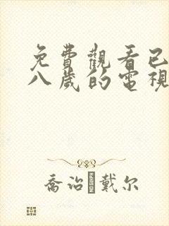 免费观看已满十八岁的电视剧有哪些