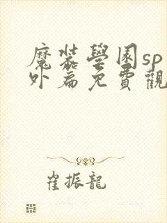 魔装学园sp番外篇免费观看