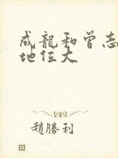 成龙和曾志伟谁地位大