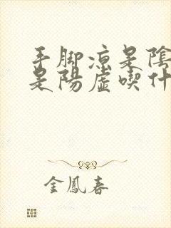 手脚凉是阴虚还是阳虚吃什么药调理