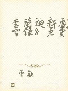 李兰迪新剧《朝雪录》免费播放全集