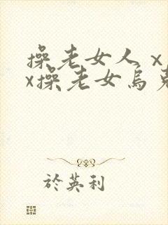 操老女人ⅹxxx操老女乌克兰