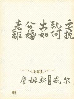 老公出轨要跟我离婚如何挽救