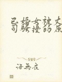 已婚女被丈夫上司骚扰的原因