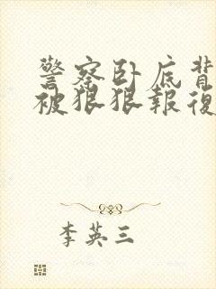 警察卧底背叛攻被狠狠报复的小说双