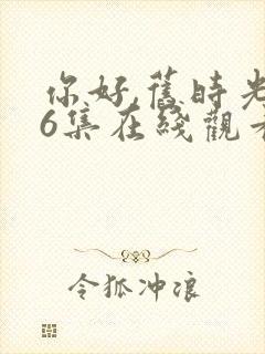 你好,旧时光36集在线观看免费完整版