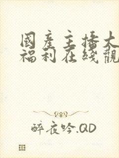 国产主播大尺度福利在线观看